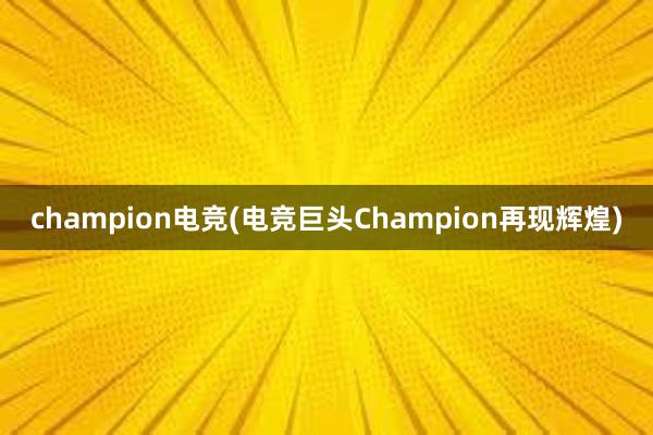 champion电竞(电竞巨头Champion再现辉煌)