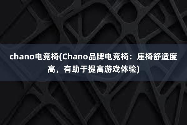 chano电竞椅(Chano品牌电竞椅：座椅舒适度高，有助于提高游戏体验)