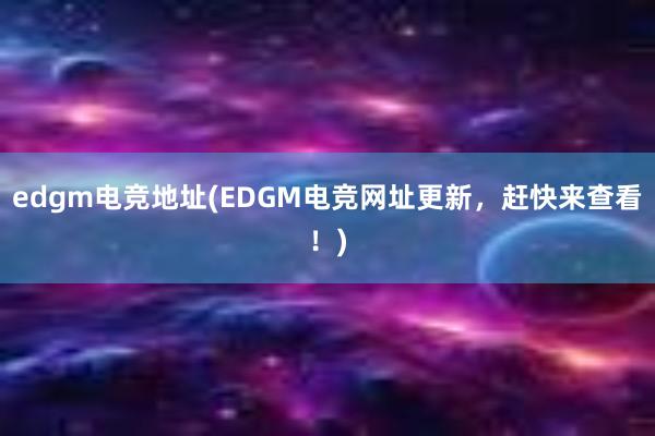 edgm电竞地址(EDGM电竞网址更新，赶快来查看！)