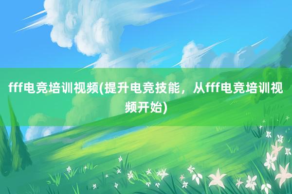 fff电竞培训视频(提升电竞技能，从fff电竞培训视频开始)