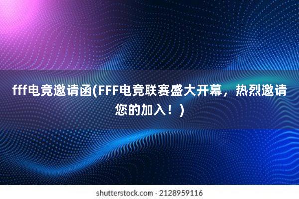 fff电竞邀请函(FFF电竞联赛盛大开幕，热烈邀请您的加入！)