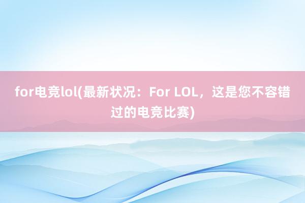 for电竞lol(最新状况：For LOL，这是您不容错过的电竞比赛)