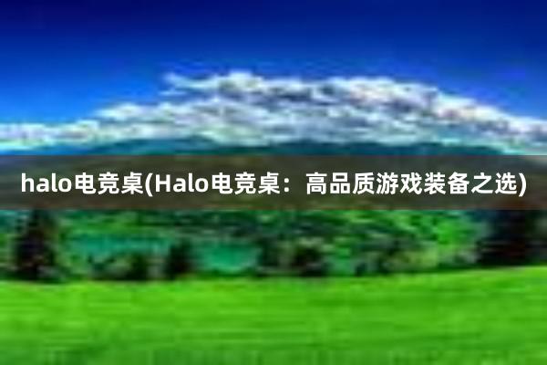 halo电竞桌(Halo电竞桌：高品质游戏装备之选)