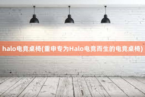 halo电竞桌椅(重申专为Halo电竞而生的电竞桌椅)