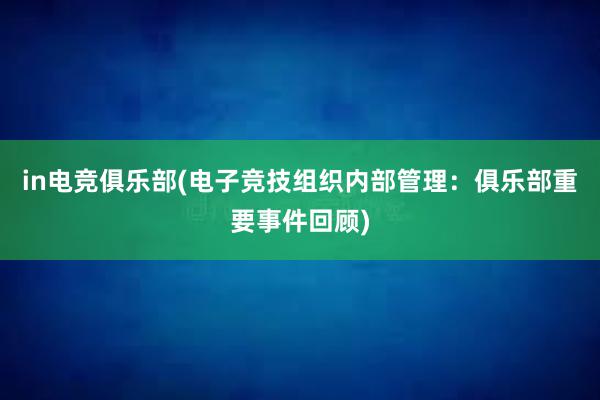 in电竞俱乐部(电子竞技组织内部管理：俱乐部重要事件回顾)