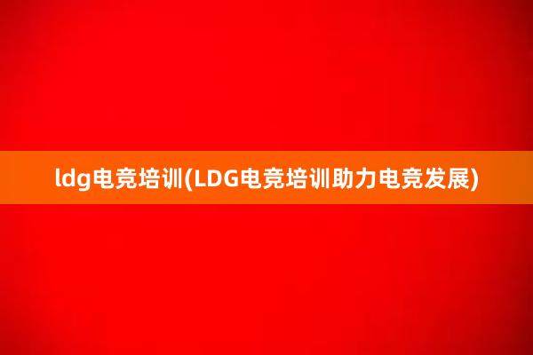 ldg电竞培训(LDG电竞培训助力电竞发展)