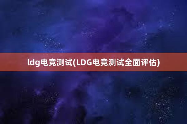 ldg电竞测试(LDG电竞测试全面评估)