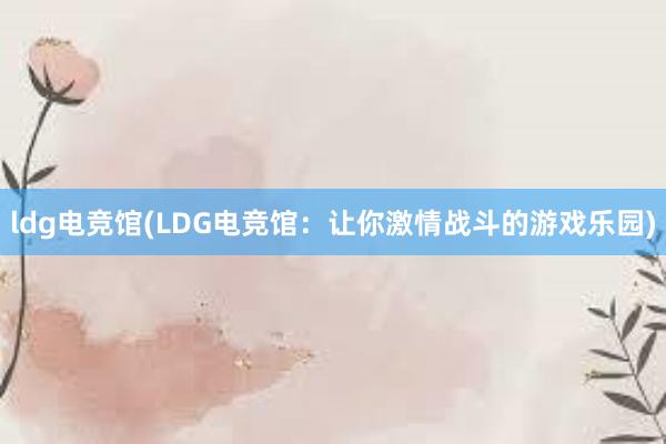 ldg电竞馆(LDG电竞馆：让你激情战斗的游戏乐园)