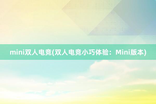 mini双人电竞(双人电竞小巧体验：Mini版本)