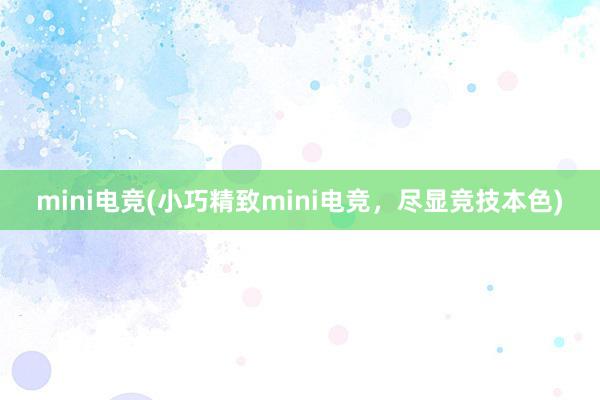 mini电竞(小巧精致mini电竞，尽显竞技本色)