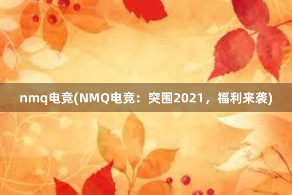 nmq电竞(NMQ电竞：突围2021，福利来袭)