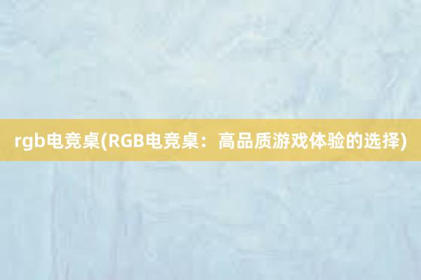 rgb电竞桌(RGB电竞桌：高品质游戏体验的选择)