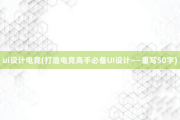 ui设计电竞(打造电竞高手必备UI设计——重写50字)