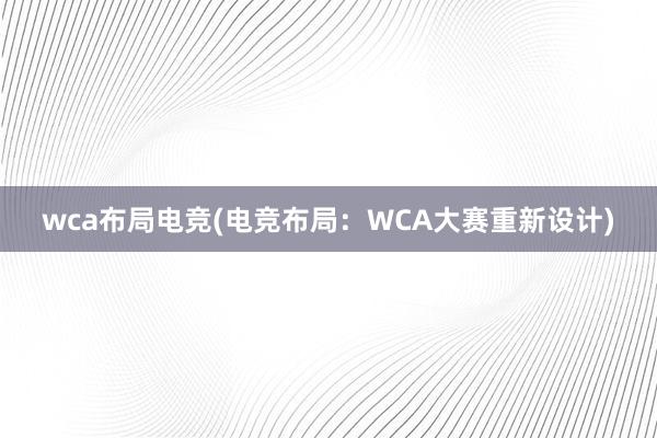 wca布局电竞(电竞布局：WCA大赛重新设计)