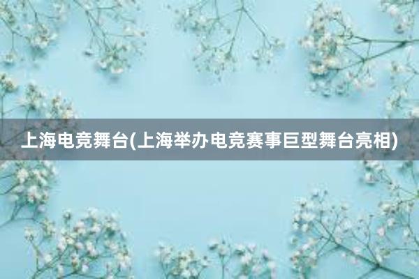 上海电竞舞台(上海举办电竞赛事巨型舞台亮相)