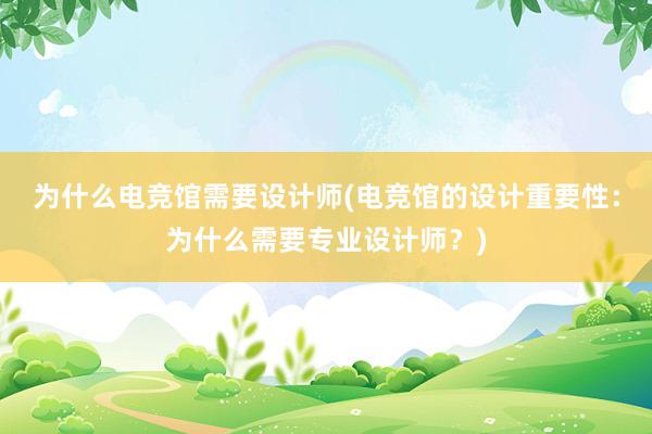 为什么电竞馆需要设计师(电竞馆的设计重要性：为什么需要专业设计师？)