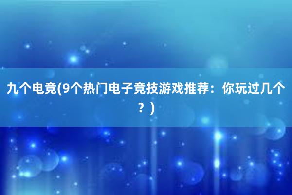 九个电竞(9个热门电子竞技游戏推荐：你玩过几个？)