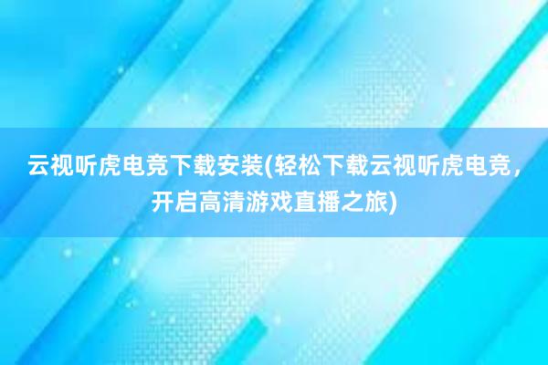 云视听虎电竞下载安装(轻松下载云视听虎电竞，开启高清游戏直播之旅)