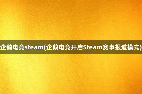 企鹅电竞steam(企鹅电竞开启Steam赛事报道模式)