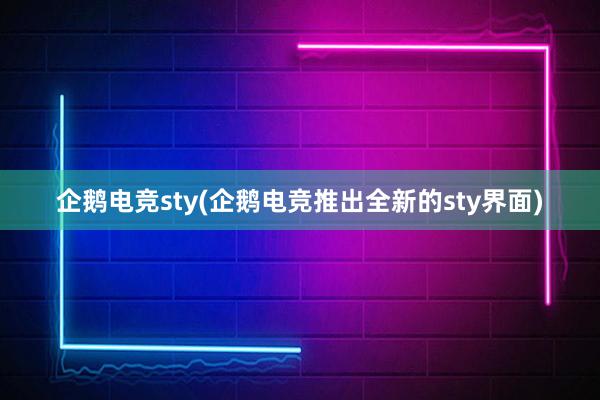 企鹅电竞sty(企鹅电竞推出全新的sty界面)