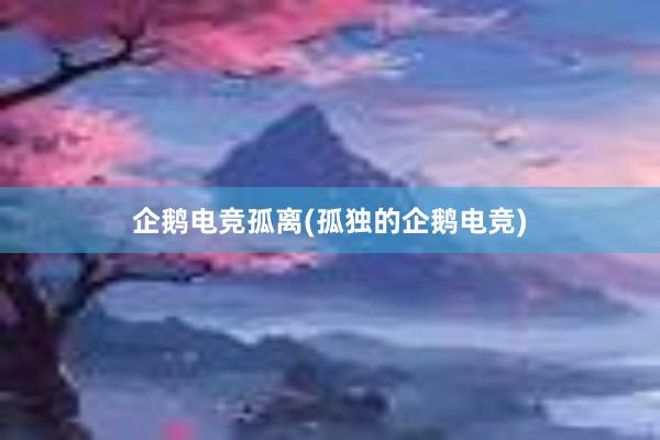 企鹅电竞孤离(孤独的企鹅电竞)