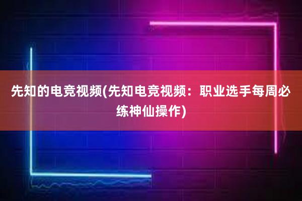 先知的电竞视频(先知电竞视频：职业选手每周必练神仙操作)