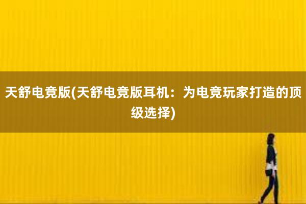 天舒电竞版(天舒电竞版耳机：为电竞玩家打造的顶级选择)