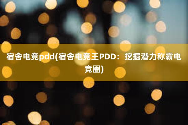 宿舍电竞pdd(宿舍电竞王PDD：挖掘潜力称霸电竞圈)