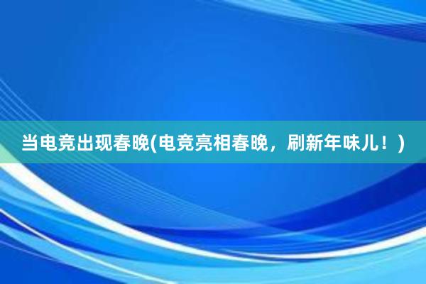 当电竞出现春晚(电竞亮相春晚，刷新年味儿！)