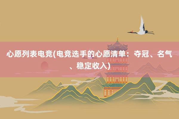 心愿列表电竞(电竞选手的心愿清单：夺冠、名气、稳定收入)