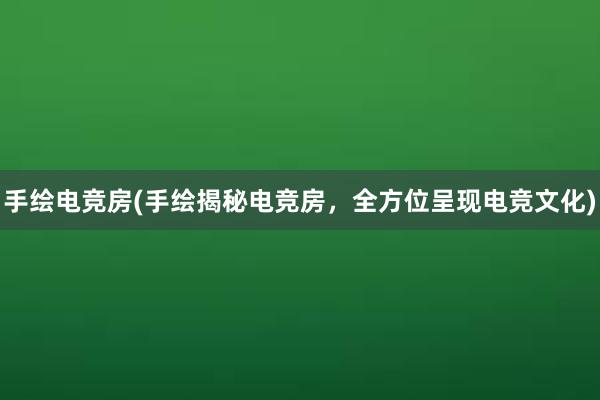 手绘电竞房(手绘揭秘电竞房，全方位呈现电竞文化)