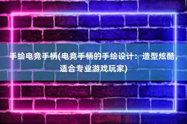 手绘电竞手柄(电竞手柄的手绘设计：造型炫酷，适合专业游戏玩家)