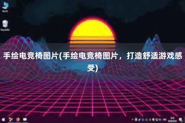 手绘电竞椅图片(手绘电竞椅图片，打造舒适游戏感受)