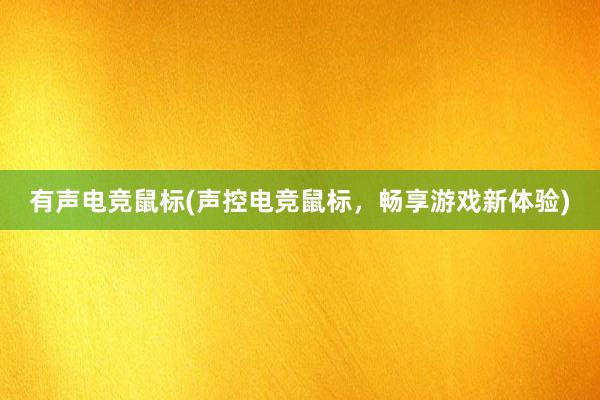 有声电竞鼠标(声控电竞鼠标，畅享游戏新体验)