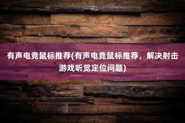 有声电竞鼠标推荐(有声电竞鼠标推荐，解决射击游戏听觉定位问题)