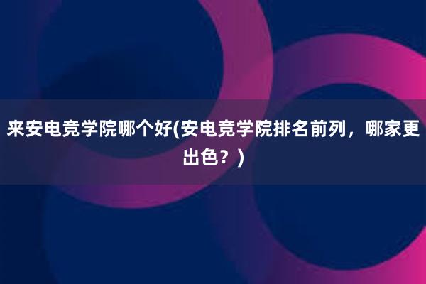 来安电竞学院哪个好(安电竞学院排名前列，哪家更出色？)