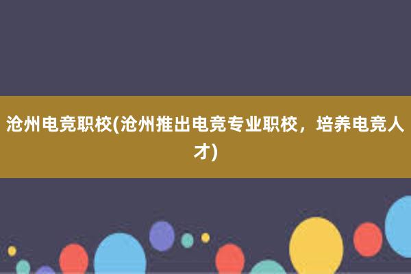 沧州电竞职校(沧州推出电竞专业职校，培养电竞人才)