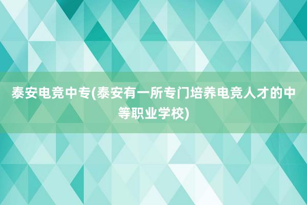 泰安电竞中专(泰安有一所专门培养电竞人才的中等职业学校)