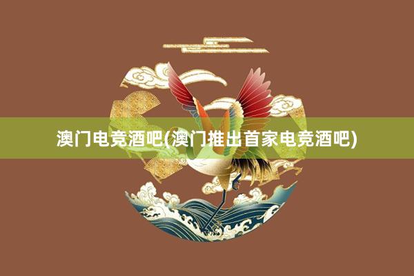 澳门电竞酒吧(澳门推出首家电竞酒吧)