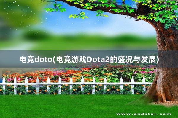 电竞doto(电竞游戏Dota2的盛况与发展)