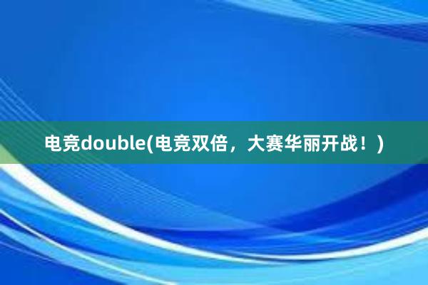 电竞double(电竞双倍，大赛华丽开战！)