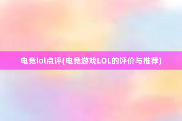 电竞lol点评(电竞游戏LOL的评价与推荐)