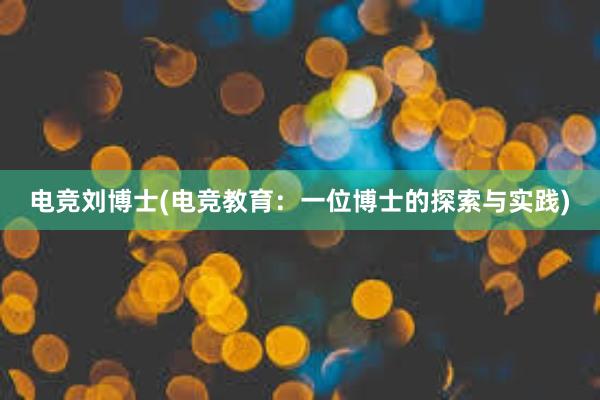 电竞刘博士(电竞教育：一位博士的探索与实践)