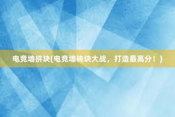 电竞墙拼块(电竞墙砖块大战，打造最高分！)