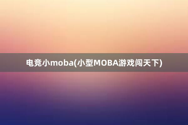 电竞小moba(小型MOBA游戏闯天下)