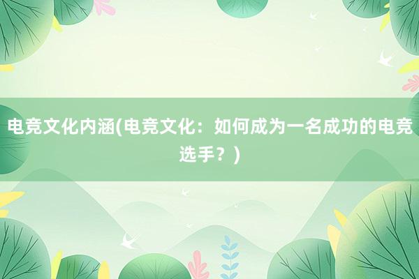 电竞文化内涵(电竞文化：如何成为一名成功的电竞选手？)