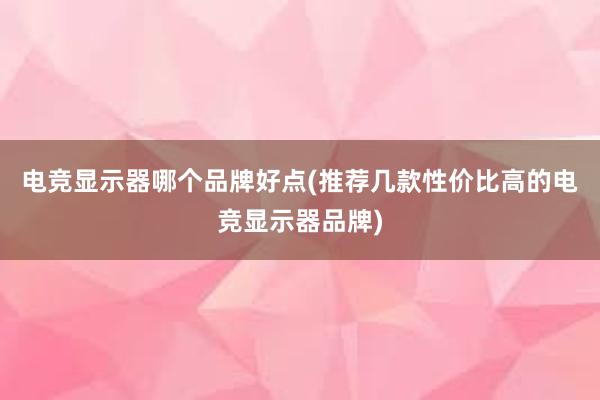 电竞显示器哪个品牌好点(推荐几款性价比高的电竞显示器品牌)