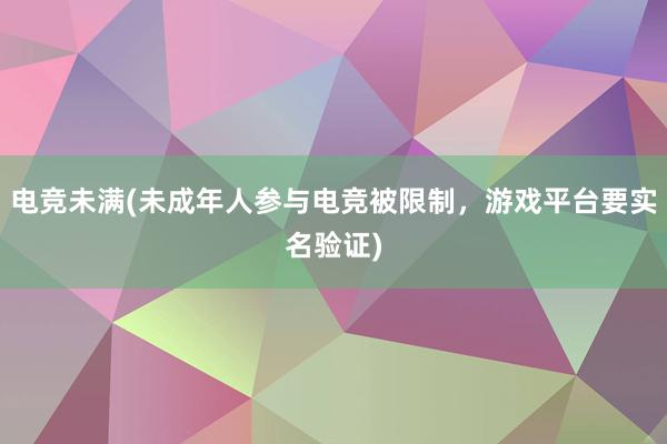 电竞未满(未成年人参与电竞被限制，游戏平台要实名验证)