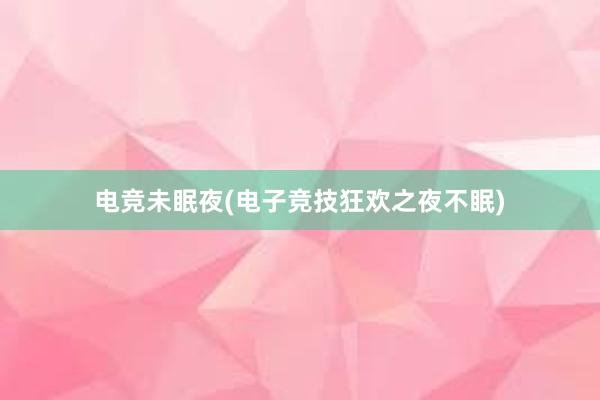 电竞未眠夜(电子竞技狂欢之夜不眠)