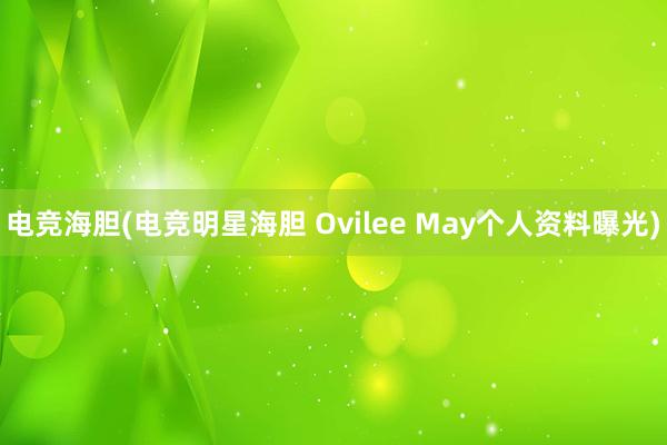 电竞海胆(电竞明星海胆 Ovilee May个人资料曝光)